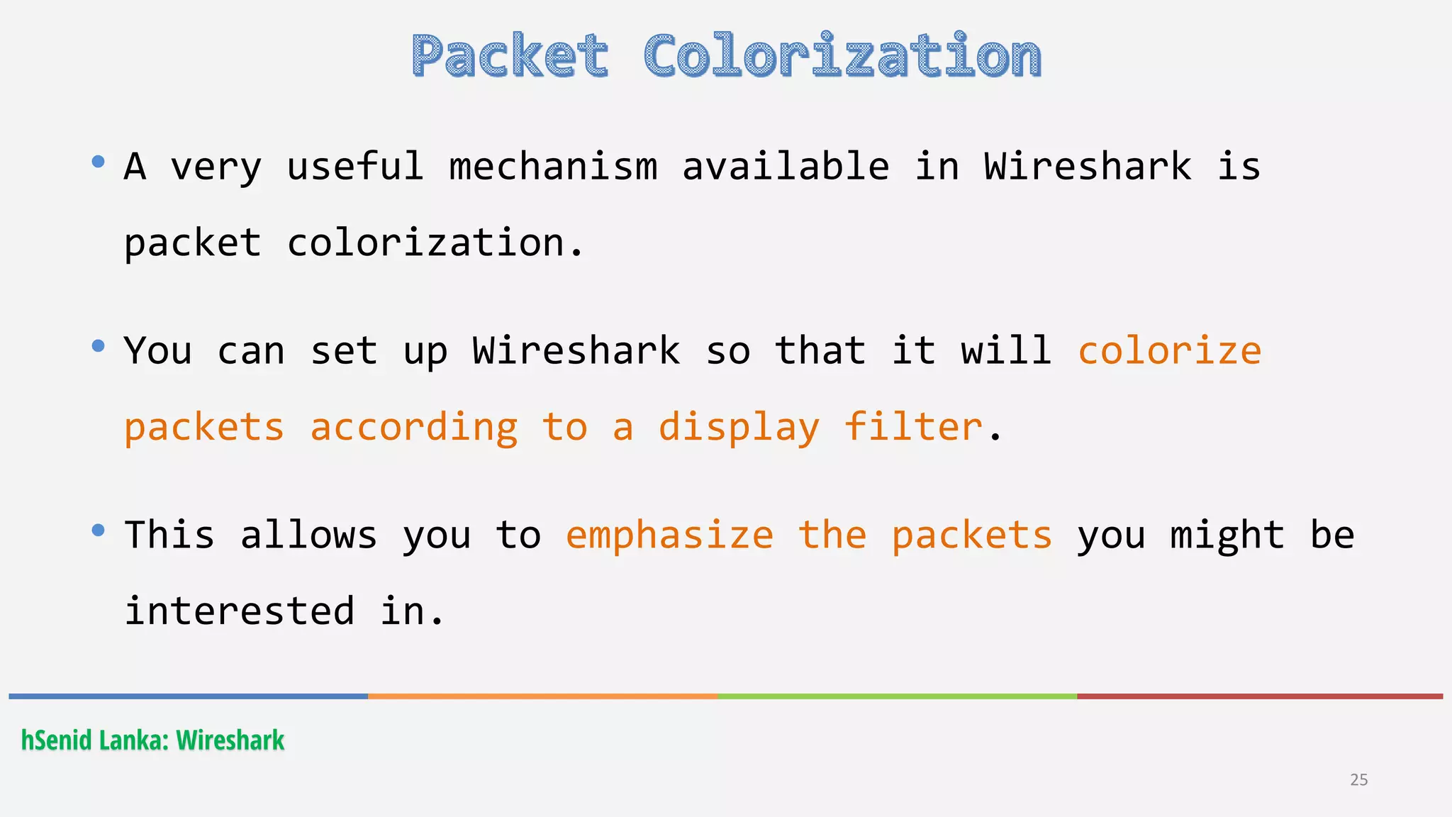 25
hSenid Lanka: Wireshark
• A very useful mechanism available in Wireshark is
packet colorization.
• You can set up Wireshark so that it will colorize
packets according to a display filter.
• This allows you to emphasize the packets you might be
interested in.
 