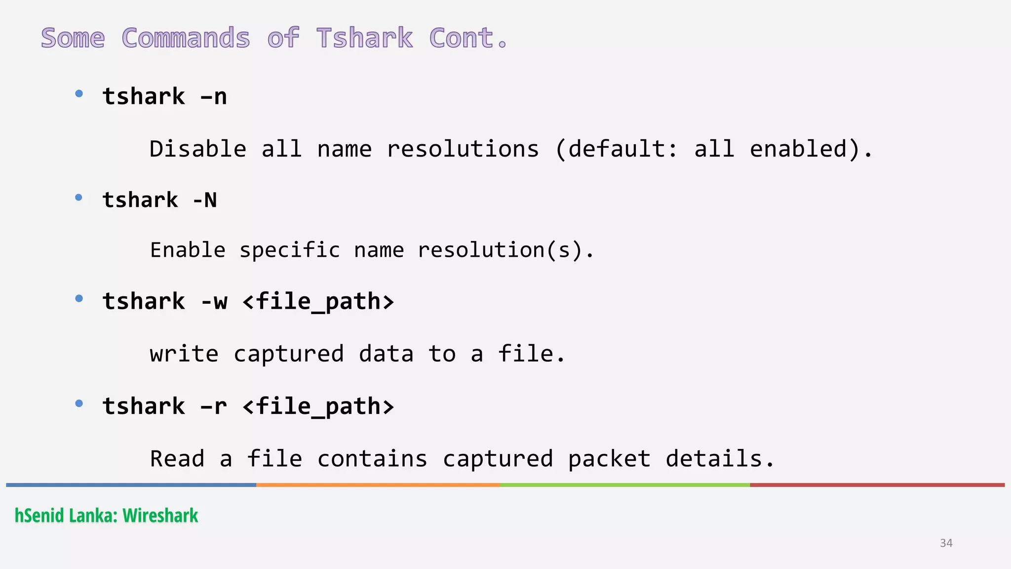 34
hSenid Lanka: Wireshark
• tshark –n
Disable all name resolutions (default: all enabled).
• tshark -N
Enable specific name resolution(s).
• tshark -w <file_path>
write captured data to a file.
• tshark –r <file_path>
Read a file contains captured packet details.
 