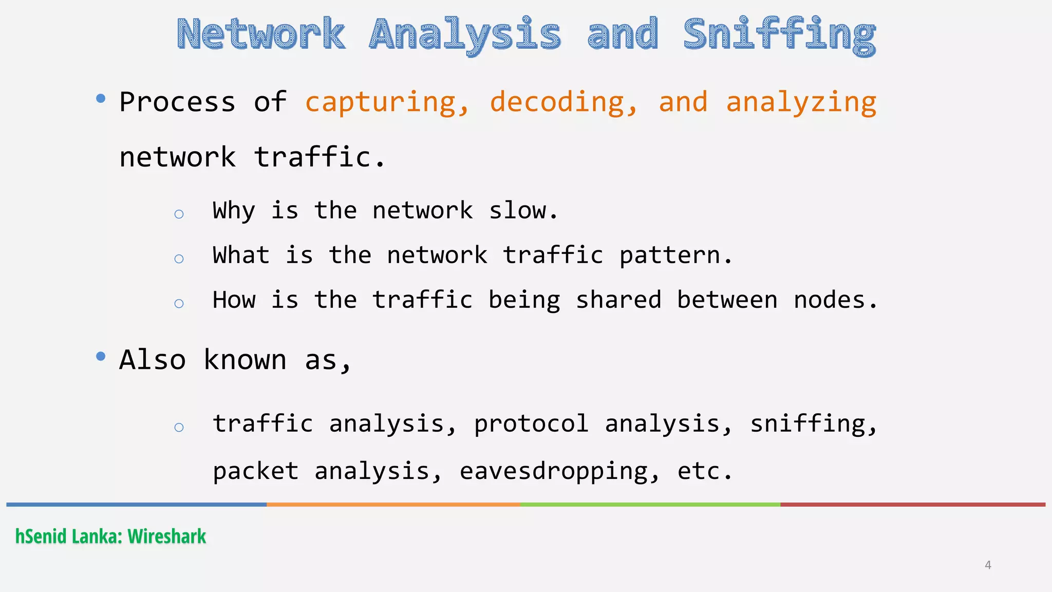 hSenid Lanka: Wireshark
• Process of capturing, decoding, and analyzing
network traffic.
o Why is the network slow.
o What is the network traffic pattern.
o How is the traffic being shared between nodes.
• Also known as,
o traffic analysis, protocol analysis, sniffing,
packet analysis, eavesdropping, etc.
4
 