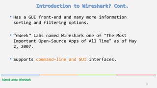 hSenid Lanka: Wireshark
11
• Has a GUI front-end and many more information
sorting and filtering options.
• “eWeek” Labs named Wireshark one of "The Most
Important Open-Source Apps of All Time" as of May
2, 2007.
• Supports command-line and GUI interfaces.
 
