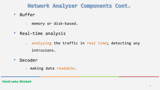 hSenid Lanka: Wireshark
• Buffer
o memory or disk-based.
• Real-time analysis
o analyzing the traffic in real time; detecting any
intrusions.
• Decoder
o making data readable.
8
 