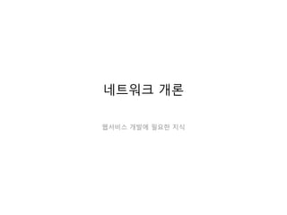 네트워크 개론
웹서비스 개발에 필요한 네트워크 기초
 