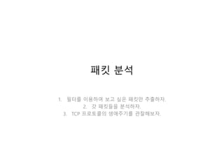 패킷 분석
1. 필터를 이용하여 보고 싶은 패킷만 추출하자.
2. 각 패킷들을 분석하자.
3. TCP 패킷의 생애주기를 관찰해보자.
 