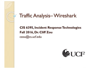 Traffic Analysis–Wireshark
CIS 6395, Incident ResponseTechnologies
Fall 2016, Dr. Cliff Zou
czou@cs.ucf.edu
 
