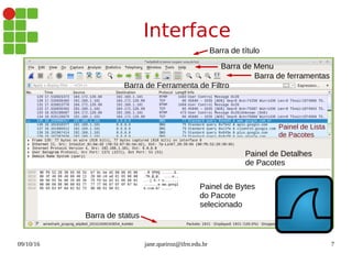09/10/16 jane.queiroz@ifrn.edu.br 7
Interface
Barra de título
Barra de Menu
Barra de ferramentas
Barra de Ferramenta de Filtro
Painel de Lista
de Pacotes
Painel de Detalhes
de Pacotes
Painel de Bytes
do Pacote
selecionado
Barra de status
 