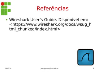 09/10/16 jane.queiroz@ifrn.edu.br 8
Referências
 Wireshark User’s Guide. Disponível em:
<https://www.wireshark.org/docs/wsug_h
tml_chunked/index.html>
 