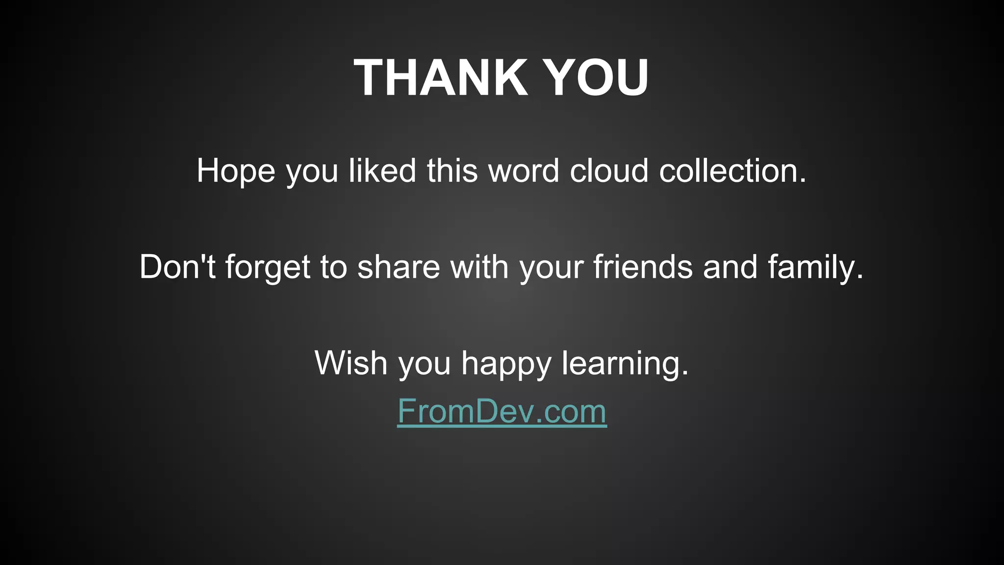 THANK YOU
Hope you liked this word cloud collection.
Don't forget to share with your friends and family.
Wish you happy learning.
FromDev.com