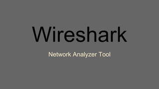 Wireshark
Network Analyzer Tool
 