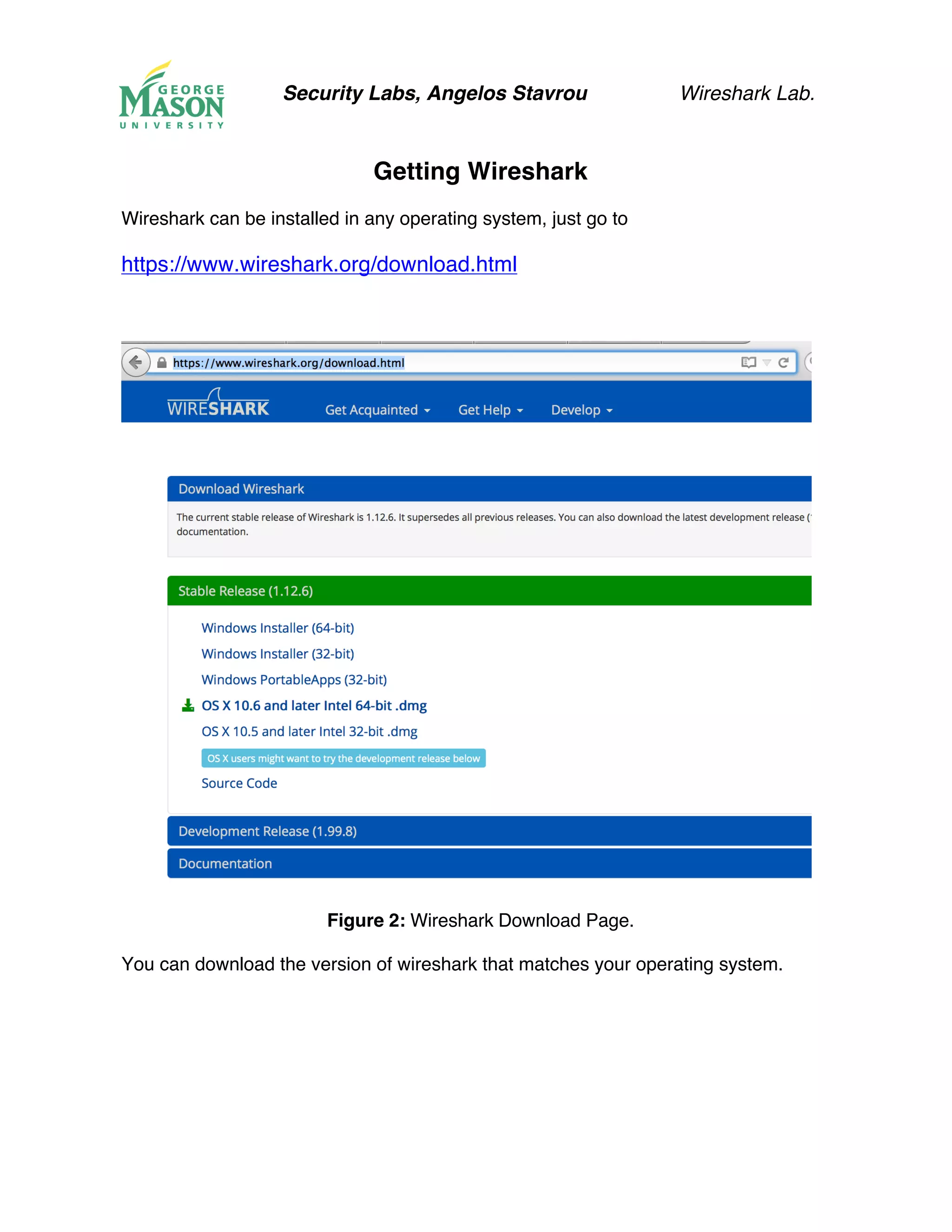 Security Labs, Angelos Stavrou Wireshark Lab.
Getting Wireshark
Wireshark can be installed in any operating system, just go to
https://www.wireshark.org/download.html
Figure 2: Wireshark Download Page.
You can download the version of wireshark that matches your operating system.
 