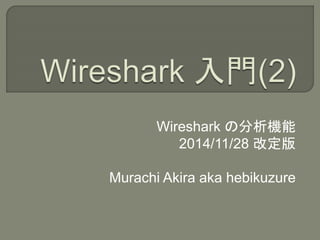 Wireshark の分析機能 
2014/11/28 改定版 
Murachi Akira aka hebikuzure 
 