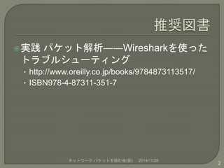 実践パケット解析――Wiresharkを使った 
トラブルシューティング 
• http://www.oreilly.co.jp/books/9784873113517/ 
• ISBN978-4-87311-351-7 
ネットワークパケッ...