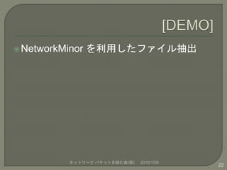 NetworkMinor を利用したファイル抽出
2015/1/29ネットワーク パケットを読む会(仮)
22
 
