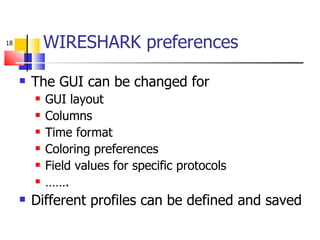 The GUI can be changed for GUI layout Columns Time format Coloring preferences Field values for specific protocols ……. Different profiles can be defined and saved WIRESHARK preferences 
