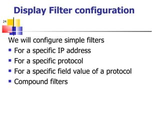 Display Filter configuration We will configure simple filters For a specific IP address For a specific protocol For a specific field value of a protocol Compound filters 