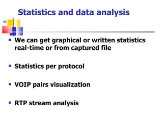 Statistics and data analysis We can get graphical or written statistics real-time or from captured file Statistics per protocol VOIP pairs visualization RTP stream analysis 