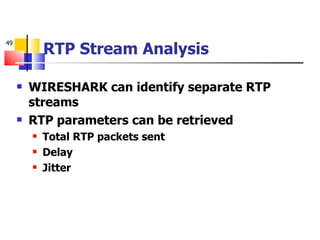 WIRESHARK can identify separate RTP streams RTP parameters can be retrieved Total RTP packets sent Delay Jitter RTP Stream Analysis 