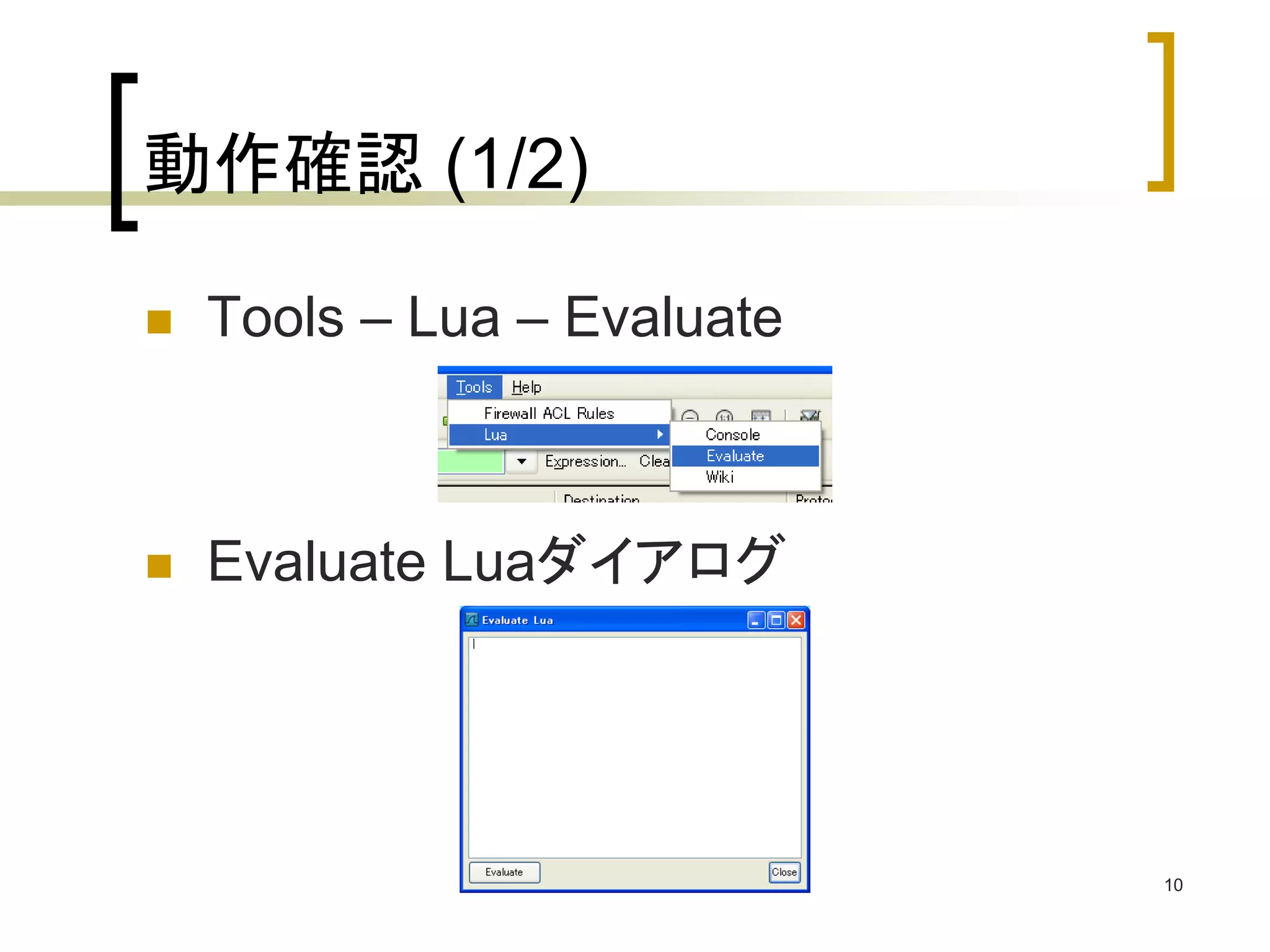 10 
動作確認(1/2) 
 Tools – Lua – Evaluate 
 Evaluate Luaダイアログ 
 