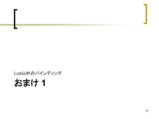 Lua以外のバインディング 
おまけ1 
48 
 