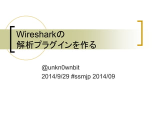 Wiresharkの 
解析プラグインを作る 
@unkn0wnbit 
2014/9/29 #ssmjp 2014/09 
 