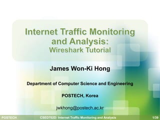POSTECH 1/39
CSED702D: Internet Traffic Monitoring and Analysis
James Won-Ki Hong
Department of Computer Science and Engineering
POSTECH, Korea
jwkhong@postech.ac.kr
 