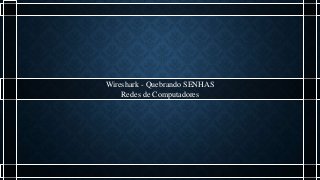 Wireshark - Quebrando SENHAS
Redes de Computadores
 