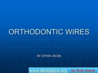 ORTHODONTIC WIRES
BY JITHIN JACOB
www.dentistpro.org to find more
 