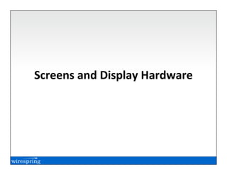 Screens and Display Hardware
 