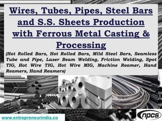 Wires, Tubes, Pipes, Steel Bars
and S.S. Sheets Production
with Ferrous Metal Casting &
Processing
(Hot Rolled Bars, Hot R...