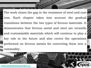 www.entrepreneurindia.co
The work closes the gap in the treatment of steel and cast
iron. Each chapter takes into account ...