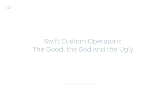 © 2015 WIRE SWISS GMBH. PROPRIETARY AND CONFIDENTIAL.
Swift Custom Operators:
The Good, the Bad and the Ugly
 