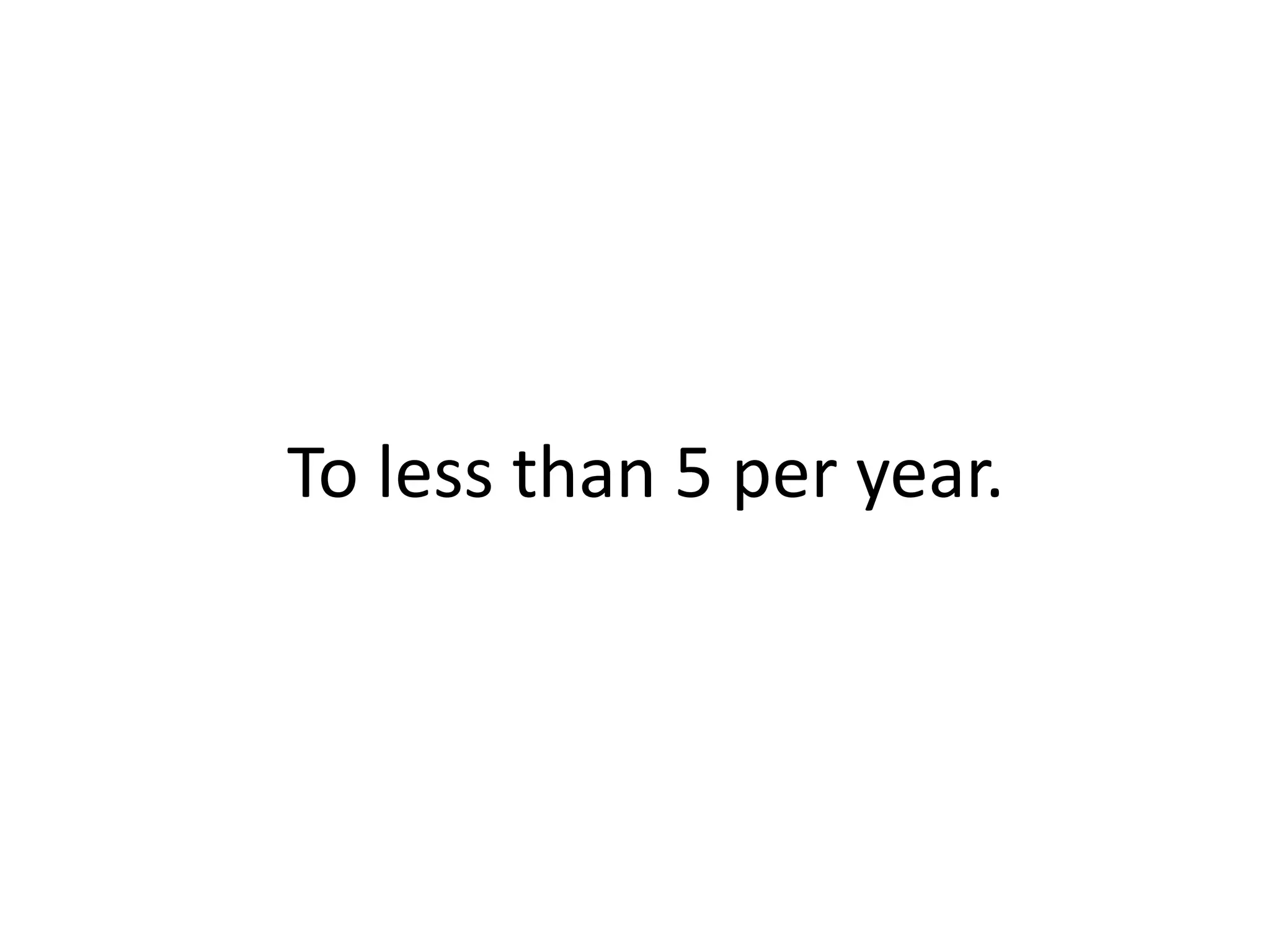 To less than 5 per year.
 