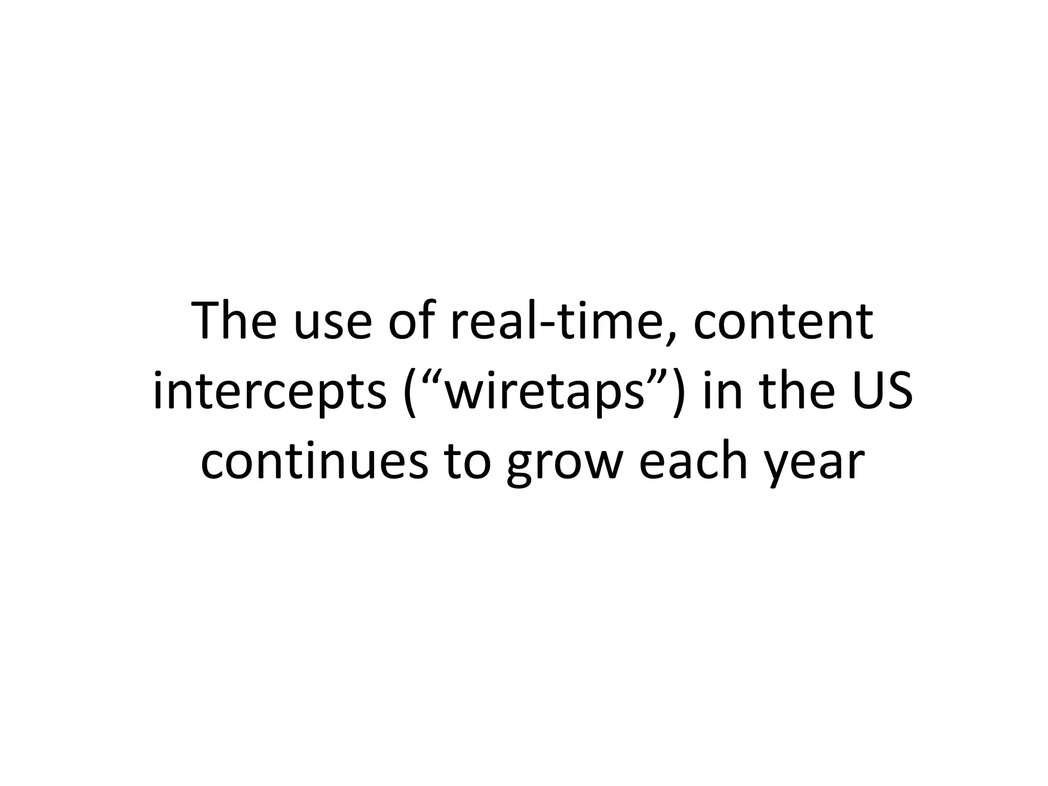 The use of real-time, content
intercepts (“wiretaps”) in the US
continues to grow each year
 