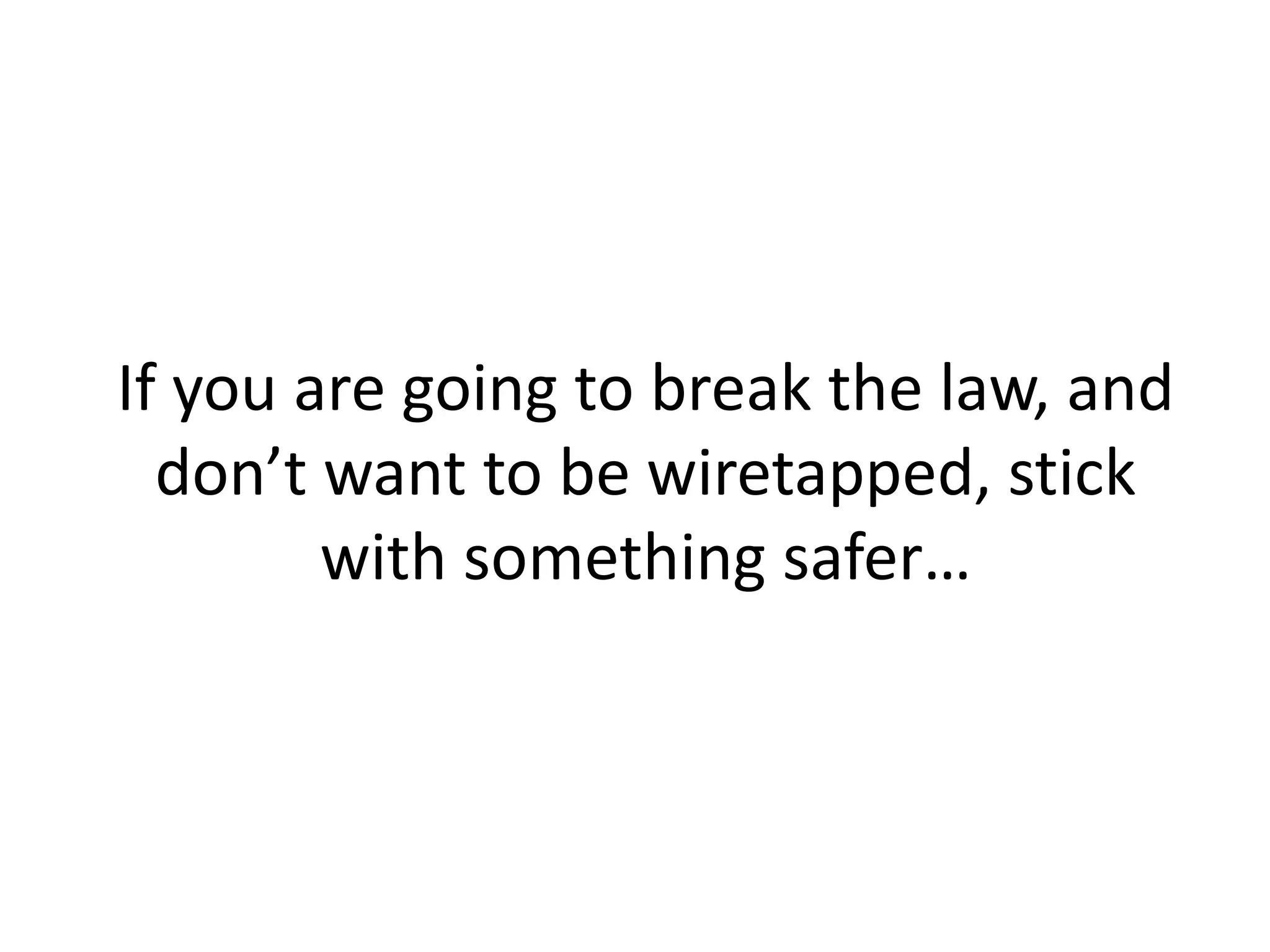 If you are going to break the law, and
don’t want to be wiretapped, stick
with something safer…
 
