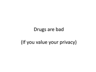 Drugs are bad
(If you value your privacy)
 