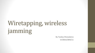 Wiretapping, wireless
jamming
By Tsedey Shewakena
Id DBUE/809/11
 