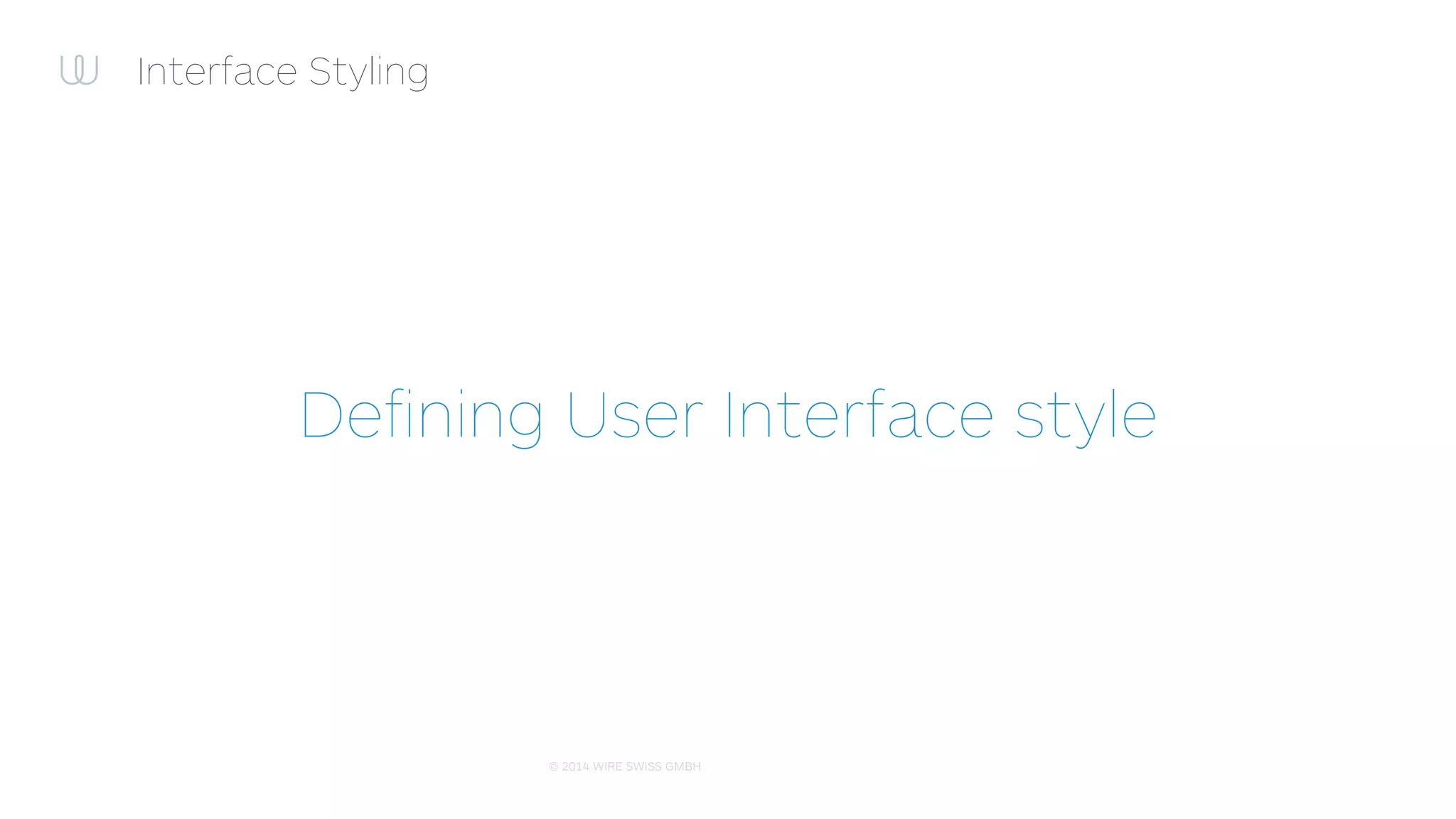 © 2014 WIRE SWISS GMBH
Interface Styling: Classy!
✓ Ability to deﬁne UI element’s style:
✓ Colour
✓ Font
✓ Insets
✓ Any other style-related property
✓ Per element objc-class, class, parent
✓ Ability to tweak style during runtime
✓ Clean stylesheet format
 