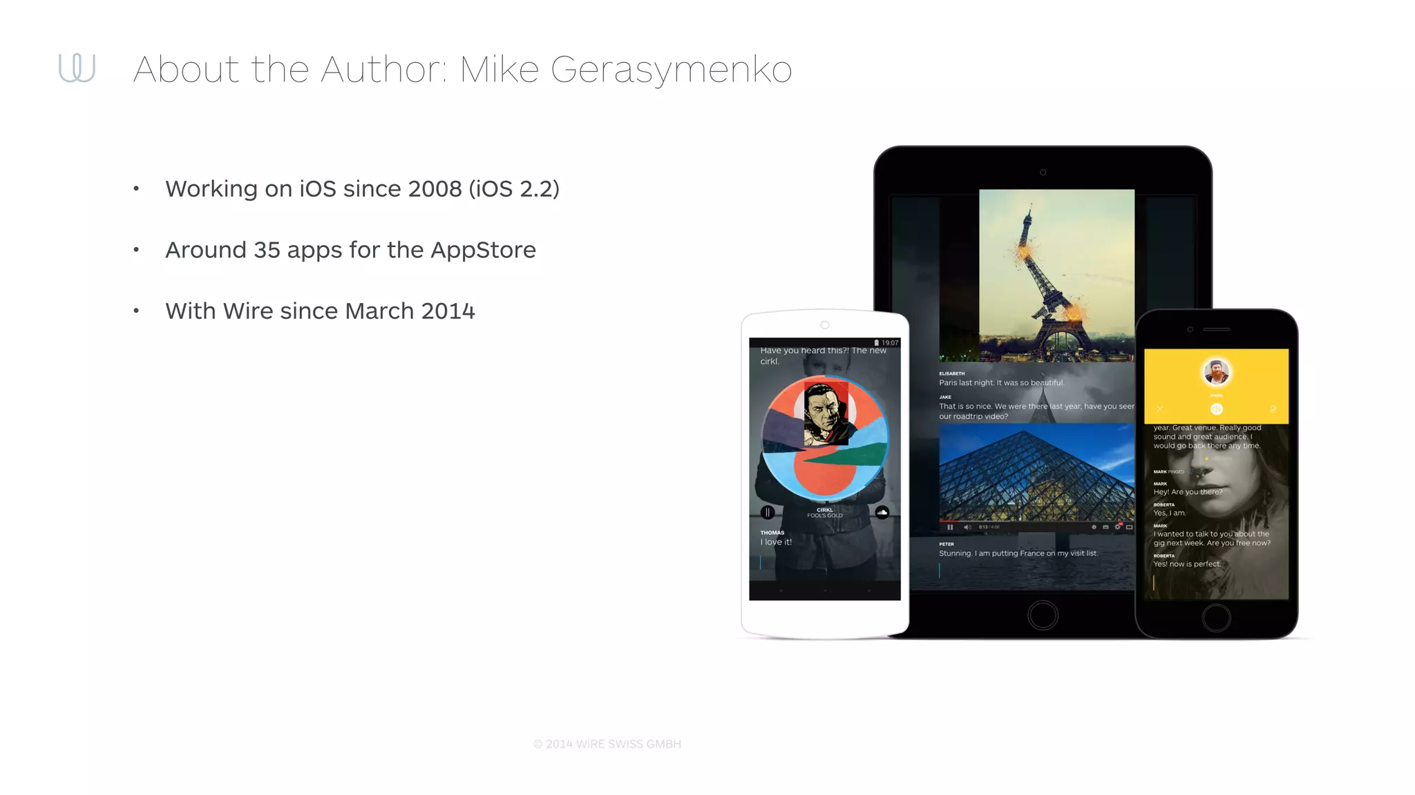 © 2014 WIRE SWISS GMBH
About the Author: Mike Gerasymenko
• Working on iOS since 2008 (iOS 2.2)
• Around 35 apps for the AppStore
• With Wire since March 2014
 