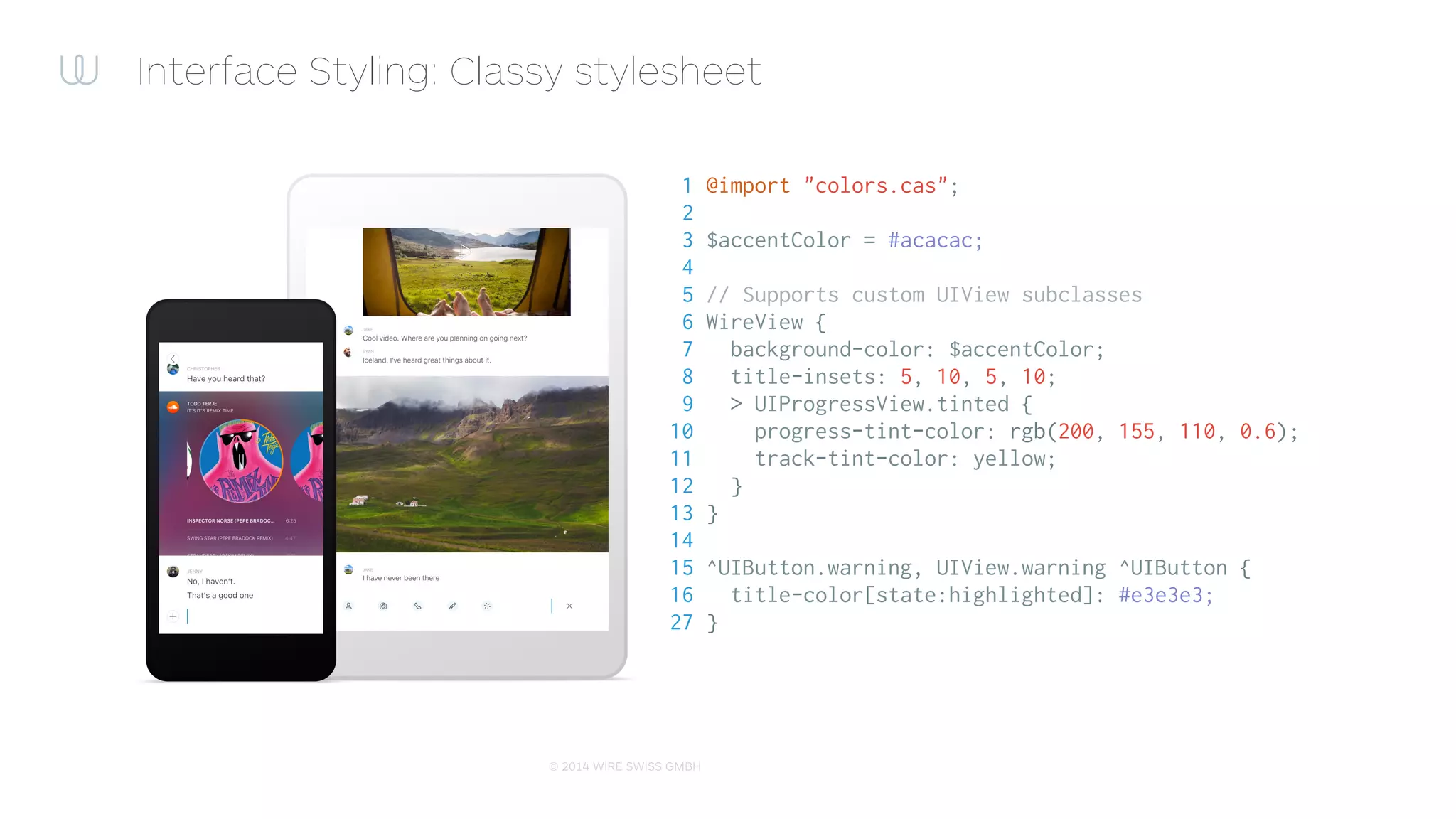 © 2014 WIRE SWISS GMBH
Interface Styling: Classy properties
• Properties supported:
• Any system or user-deﬁned
• Property types supported:
• UIColor
• UIFont
• UIEdgeInsets
• Any custom property
 