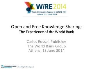 Open and Free Knowledge Sharing:
The Experience of the World Bank
Carlos Rossel, Publisher
The World Bank Group
Athens, 13 June 2014
 