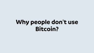 Why people don't use
Bitcoin?
 