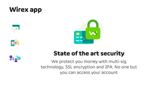 State of the art security
We protect you money with multi-sig
technology, SSL encryption and 2FA. No one but
you can access your account
Wirex app
 