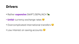 Drivers
• Rather expensive SWIFT/SEPA/ACH 🐢
• Unfair currency exchange rates 😠
• Overcomplicated international transfers 😔
• Low interest on saving accounts 🤔
 