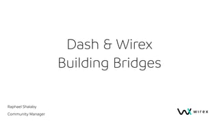 Dash & Wirex
Building Bridges
Raphael Shalaby
Community Manager
 