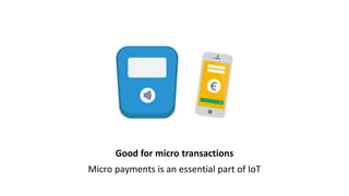 Good for micro transactions
Micro payments is an essential part of IoT
 