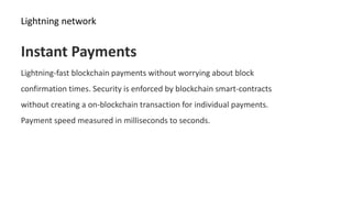Lightning network
Instant Payments
Lightning-fast blockchain payments without worrying about block
confirmation times. Sec...