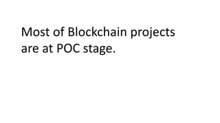 Most of Blockchain projects
are at POC stage.
 