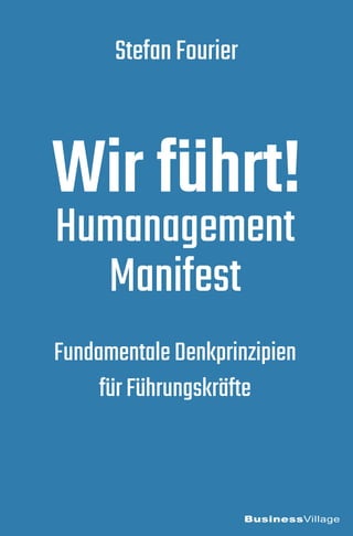 BusinessVillage
Wir führt!
Humanagement
Manifest
FundamentaleDenkprinzipien
fürFührungskräfte
StefanFourier
 