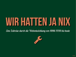 WWiirr hhaatttteenn jjaa nniixx 
Eine Zeitreise durch die Webentwicklung von 1996 1998 bis heute 
 
1 / 51 
 