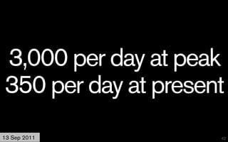 3,000 per day at peak
350 per day at present
13 Sep 2011          42
 