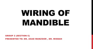 WIRING OF
MANDIBLE
GROUP 2 (SECTION C)
PRESENTED TO: DR. ASAD MANZOOR , DR. MISBAH
 